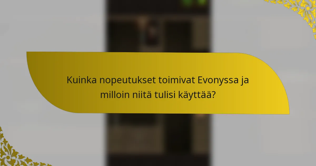Kuinka nopeutukset toimivat Evonyssa ja milloin niitä tulisi käyttää?