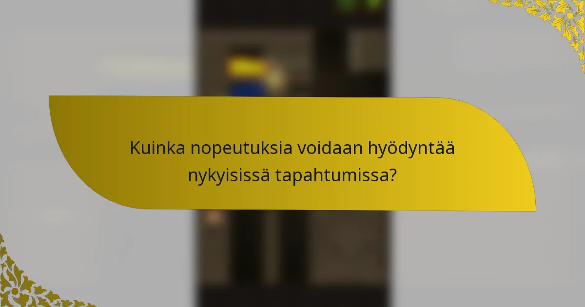 Kuinka nopeutuksia voidaan hyödyntää nykyisissä tapahtumissa?