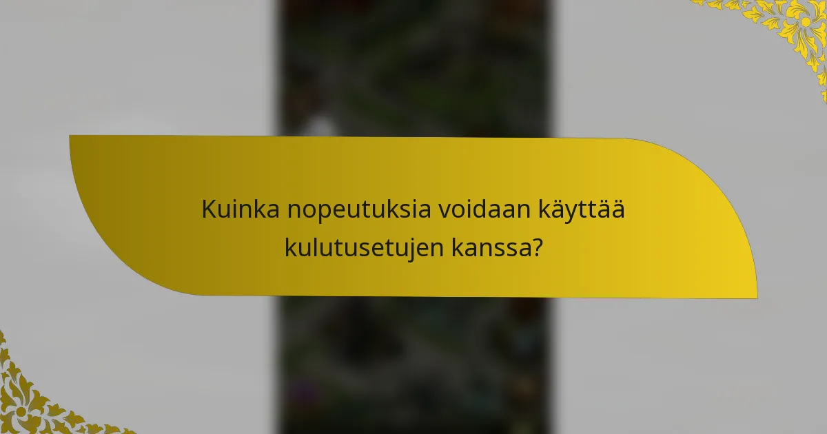 Kuinka nopeutuksia voidaan käyttää kulutusetujen kanssa?
