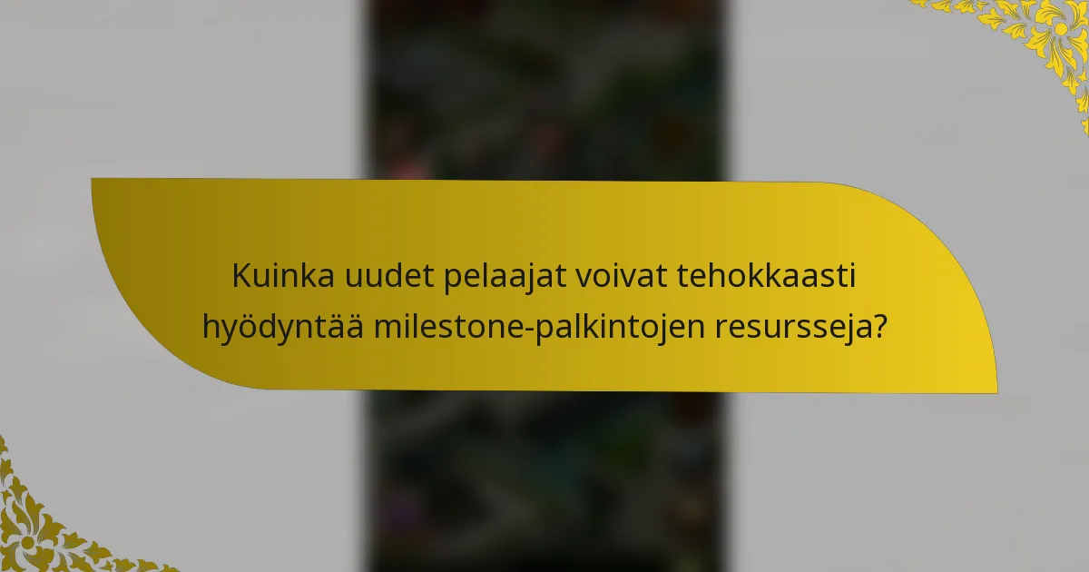 Kuinka uudet pelaajat voivat tehokkaasti hyödyntää milestone-palkintojen resursseja?