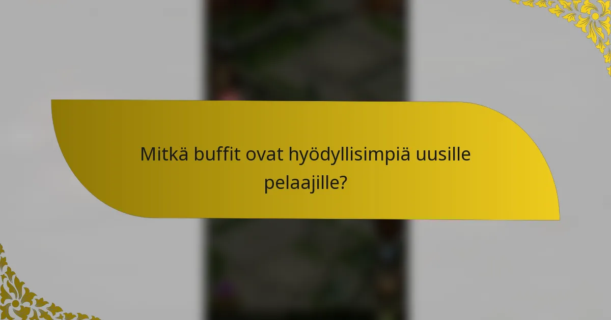 Mitkä buffit ovat hyödyllisimpiä uusille pelaajille?