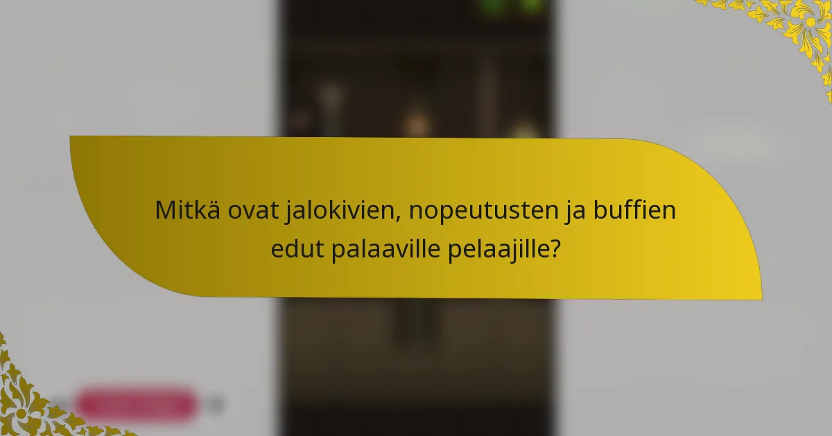 Mitkä ovat jalokivien, nopeutusten ja buffien edut palaaville pelaajille?
