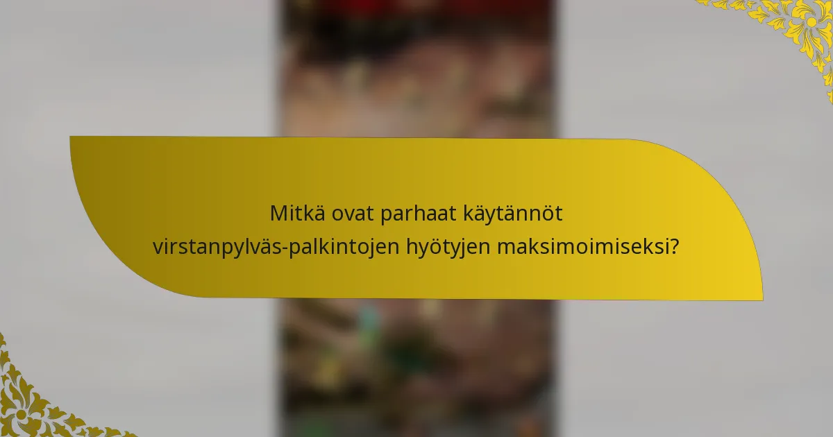 Mitkä ovat parhaat käytännöt virstanpylväs-palkintojen hyötyjen maksimoimiseksi?
