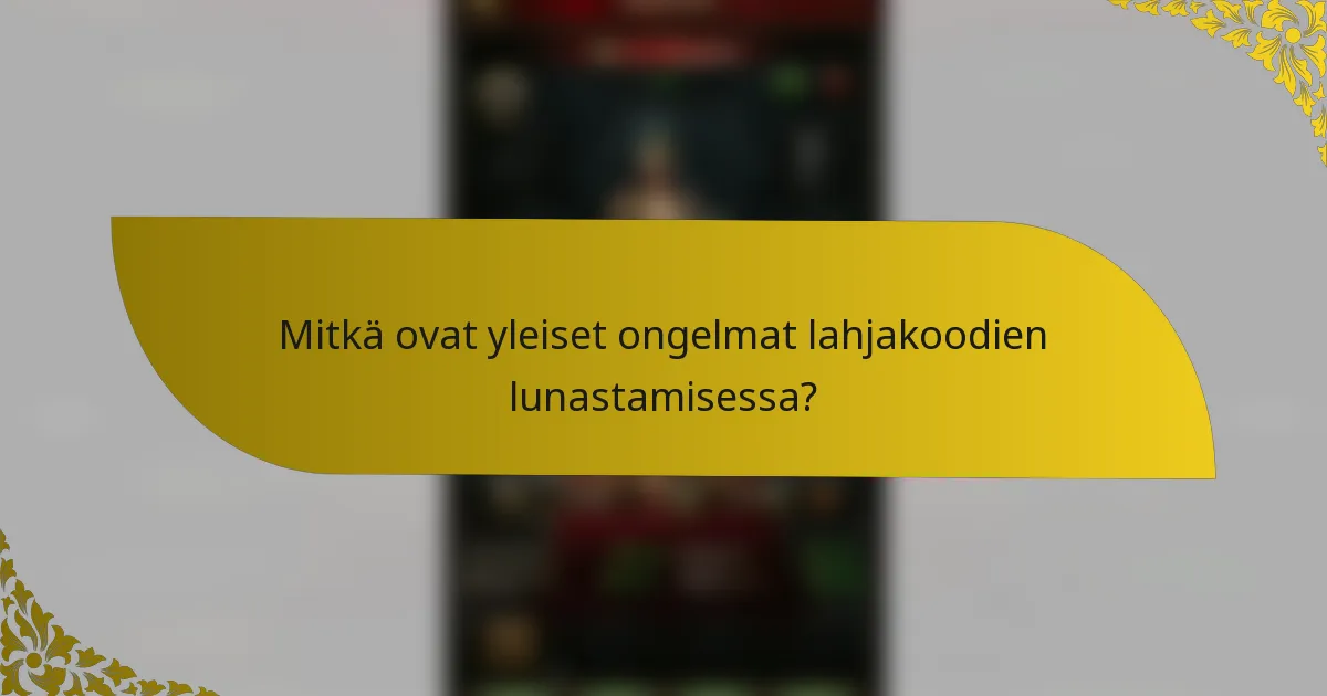 Mitkä ovat yleiset ongelmat lahjakoodien lunastamisessa?