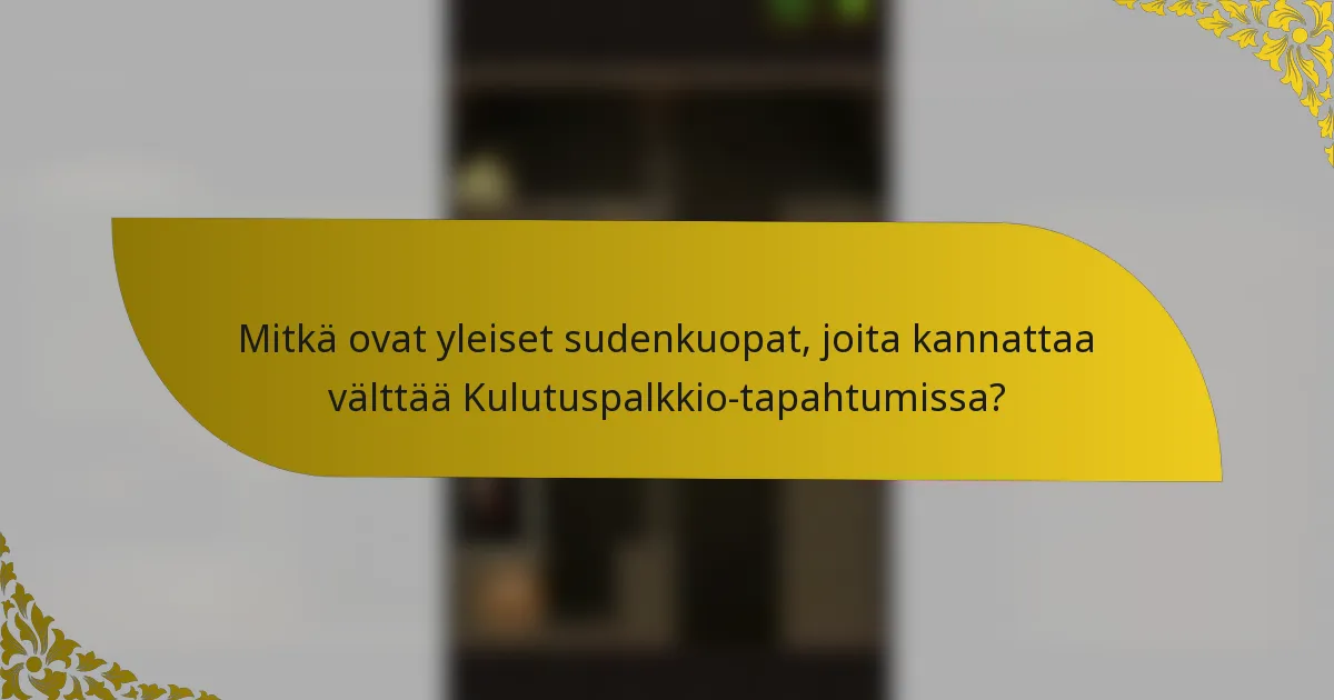 Mitkä ovat yleiset sudenkuopat, joita kannattaa välttää Kulutuspalkkio-tapahtumissa?
