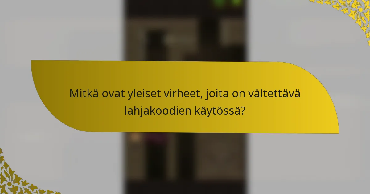 Mitkä ovat yleiset virheet, joita on vältettävä lahjakoodien käytössä?
