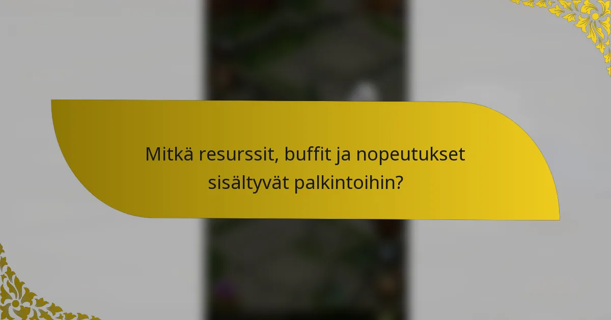 Mitkä resurssit, buffit ja nopeutukset sisältyvät palkintoihin?