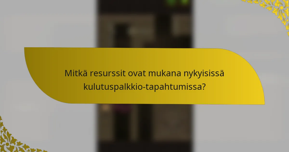 Mitkä resurssit ovat mukana nykyisissä kulutuspalkkio-tapahtumissa?