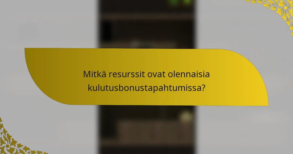 Mitkä resurssit ovat olennaisia kulutusbonustapahtumissa?