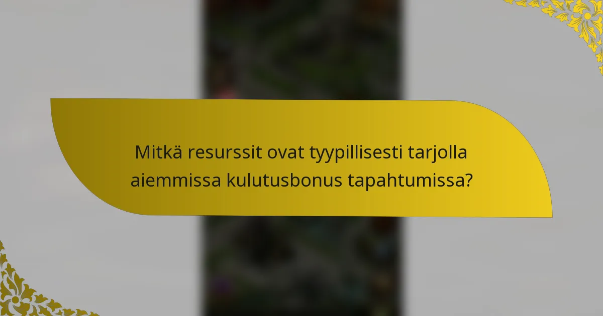 Mitkä resurssit ovat tyypillisesti tarjolla aiemmissa kulutusbonus tapahtumissa?