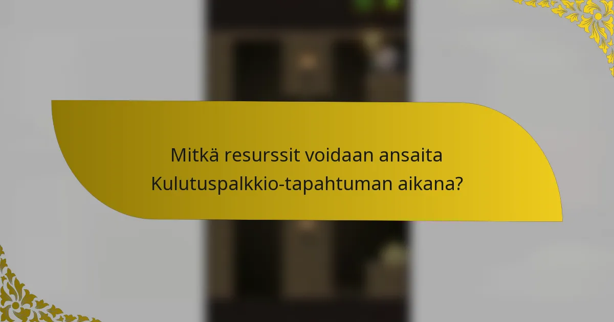 Mitkä resurssit voidaan ansaita Kulutuspalkkio-tapahtuman aikana?