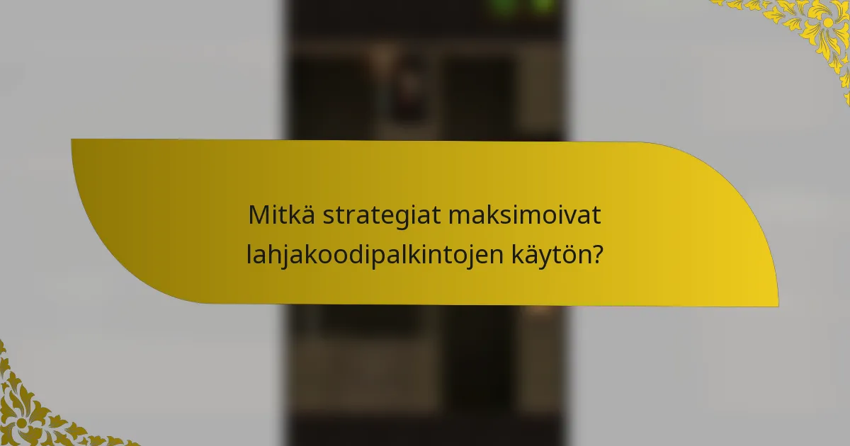 Mitkä strategiat maksimoivat lahjakoodipalkintojen käytön?