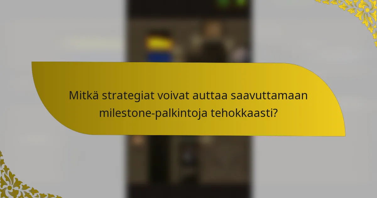 Mitkä strategiat voivat auttaa saavuttamaan milestone-palkintoja tehokkaasti?