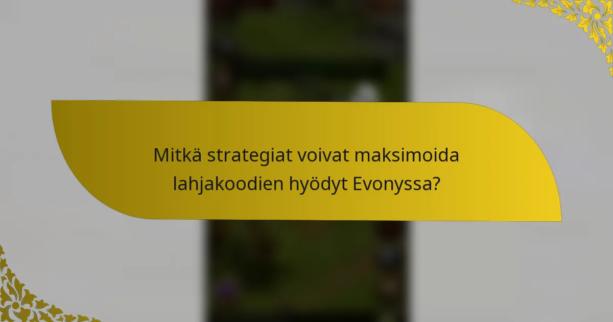 Mitkä strategiat voivat maksimoida lahjakoodien hyödyt Evonyssa?