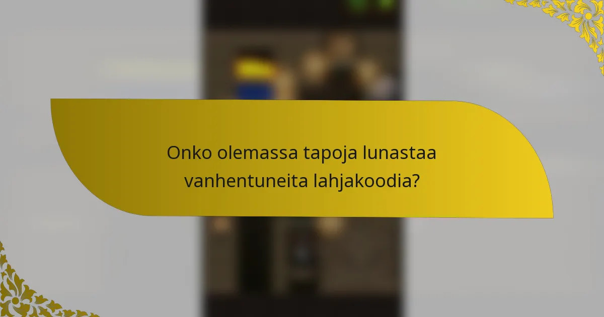 Onko olemassa tapoja lunastaa vanhentuneita lahjakoodia?